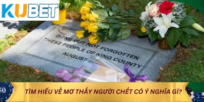 Tìm hiểu về mơ thấy người chết có ý nghĩa gì?