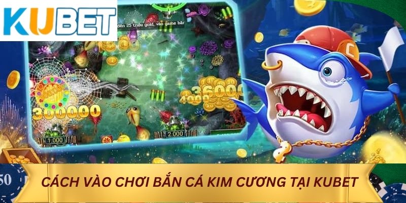 Cách vào chơi Bắn cá Kim Cương tại KUBET