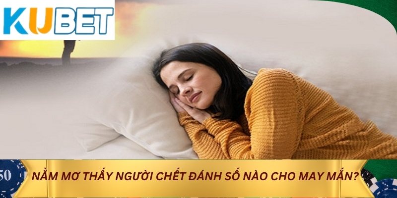 Nằm mơ thấy người chết đánh số nào cho may mắn?