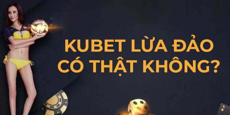 Chủ đề Kubet có lừa đảo không là điều rất được quan tâm 