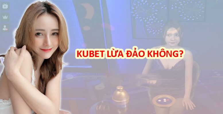 Kubet có lừa đảo không