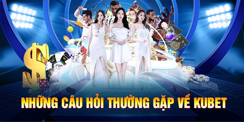 Những câu hỏi thường gặp về Kubet