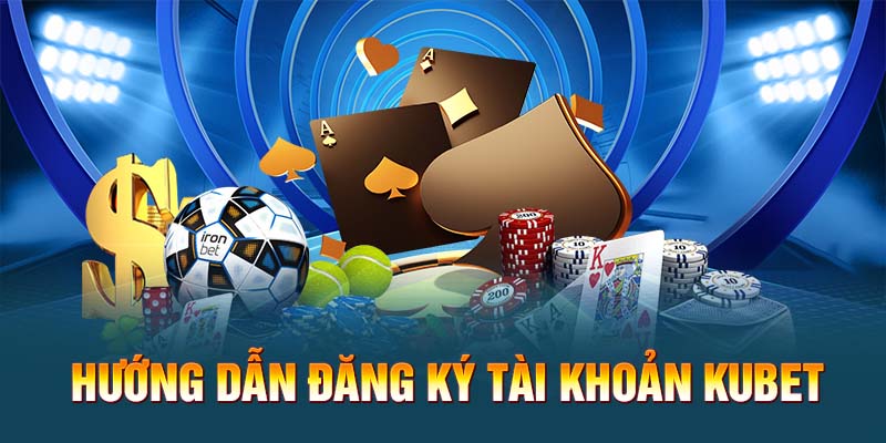 Hướng dẫn đăng ký tài khoản Kubet