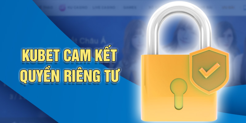 Kubet cam kết quyền riêng tư