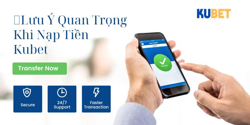 Lưu ý quan trọng khi nạp tiền Kubet