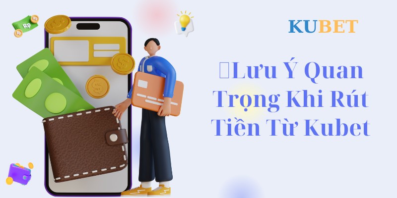 Lưu ý quan trọng khi rút tiền từ tài khoản Kubet