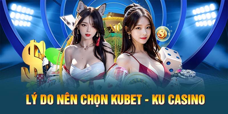 Lý do nên chọn Kubet - Ku Casino