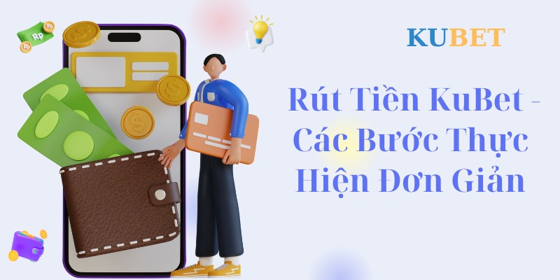 Rút tiền Kubet - Các bước thực hiện đơn giản