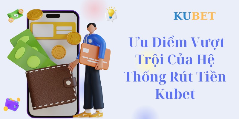 Ưu điểm vượt trội của hệ thống rút tiền Kubet